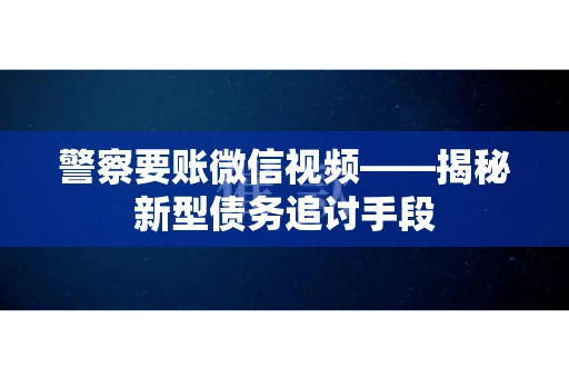 警察要账微信视频——揭秘新型债务追讨手段