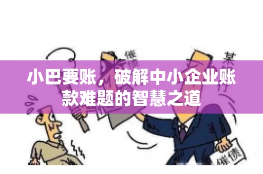 小巴要账，破解中小企业账款难题的智慧之道