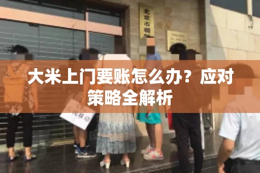 大米上门要账怎么办？应对策略全解析