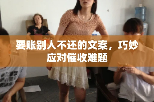 要账别人不还的文案，巧妙应对催收难题