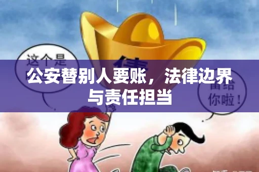 公安替别人要账，法律边界与责任担当