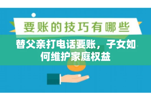 替父亲打电话要账，子女如何维护家庭权益