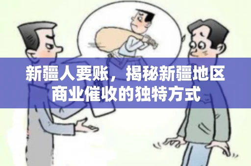 新疆人要账，揭秘新疆地区商业催收的独特方式