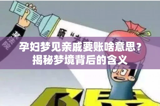 孕妇梦见亲戚要账啥意思？揭秘梦境背后的含义