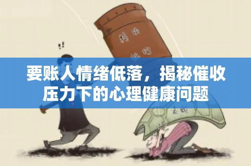 要账人情绪低落，揭秘催收压力下的心理健康问题