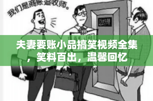 夫妻要账小品搞笑视频全集,笑料百出,温馨回忆 夫妻要账小品搞笑视频全集,笑料百出,温馨回忆
