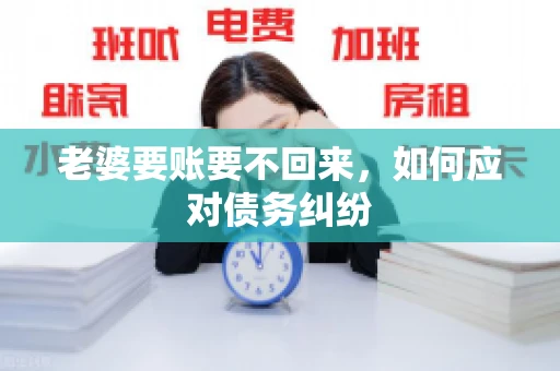 老婆要账要不回来，如何应对债务纠纷