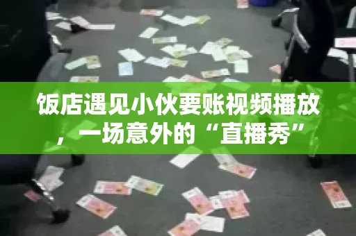 饭店遇见小伙要账视频播放,一场意外的“直播秀” 饭店遇见小伙要账视频播放,一场意外的“直播秀”