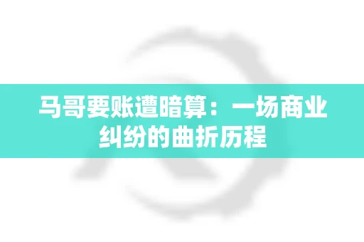 马哥要账遭暗算：一场商业纠纷的曲折历程