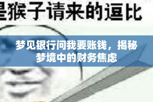 梦见银行问我要账钱，揭秘梦境中的财务焦虑