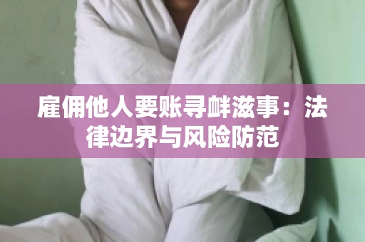 雇佣他人要账寻衅滋事：法律边界与风险防范