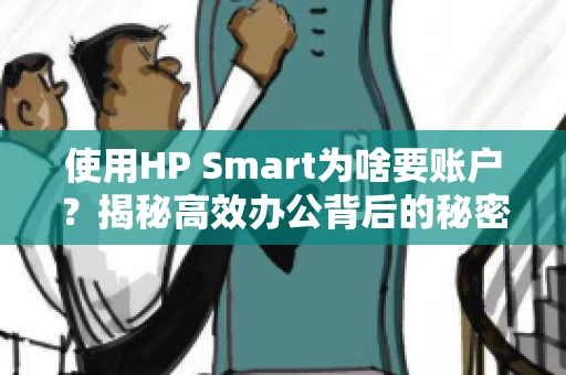 使用HP Smart为啥要账户？揭秘高效办公背后的秘密
