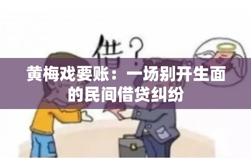 黄梅戏要账：一场别开生面的民间借贷纠纷
