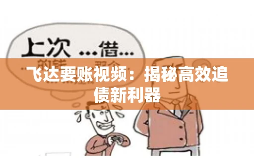 飞达要账视频：揭秘高效追债新利器