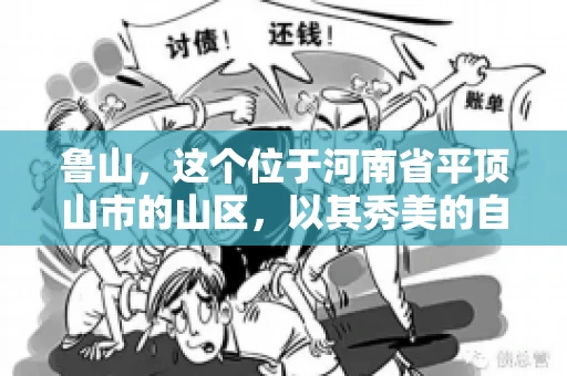 鲁山,这个位于河南省平顶山市的山区,以其秀美的自然风光和丰富的矿产资源而闻名。然而,在商业活动中,难免会遇到一些欠款问题。那么,鲁山有没有要账公司呢?今天,我们就来聊聊这个话题。 鲁山,这个位于河南省平顶山市的山区,以其秀美的自然风光和丰富的矿产资源而闻名。然而,在商业活动中,难免会遇到一些欠款问题。那么,鲁山有没有要账公司呢?今天,我们就来聊聊这个话题。