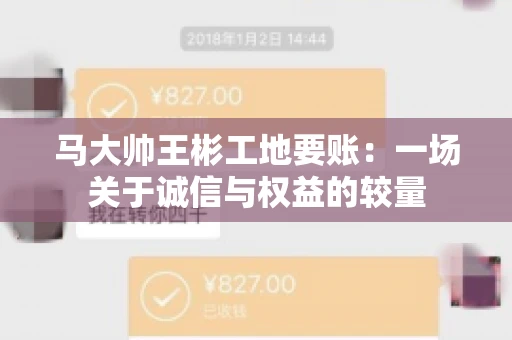 马大帅王彬工地要账：一场关于诚信与权益的较量