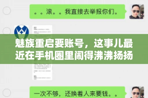 魅族重启要账号,这事儿最近在手机圈里闹得沸沸扬扬。不少魅友在重启手机时,突然发现需要输入账号信息,这可把人给弄蒙了。今天,我就来跟大家聊聊这个话题,看看魅族重启要账号背后到底隐藏着什么。 魅族重启要账号,这事儿最近在手机圈里闹得沸沸扬扬。不少魅友在重启手机时,突然发现需要输入账号信息,这可把人给弄蒙了。今天,我就来跟大家聊聊这个话题,看看魅族重启要账号背后到底隐藏着什么。