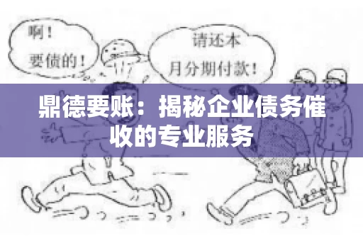 鼎德要账:揭秘企业债务催收的专业服务 鼎德要账:揭秘企业债务催收的专业服务