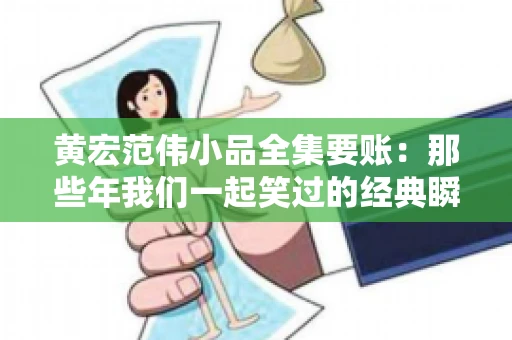 黄宏范伟小品全集要账：那些年我们一起笑过的经典瞬间