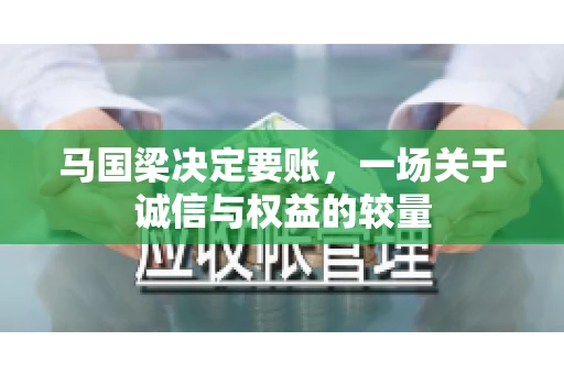 马国梁决定要账，一场关于诚信与权益的较量