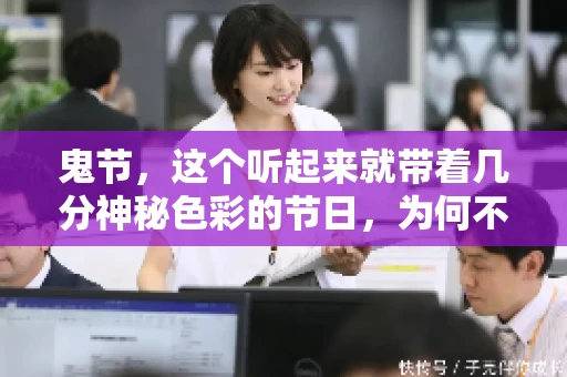 鬼节,这个听起来就带着几分神秘色彩的节日,为何不叫“要账”呢?这背后其实有着丰富的文化内涵和历史渊源。今天,我们就来聊聊这个话题。 鬼节,这个听起来就带着几分神秘色彩的节日,为何不叫“要账”呢?这背后其实有着丰富的文化内涵和历史渊源。今天,我们就来聊聊这个话题。