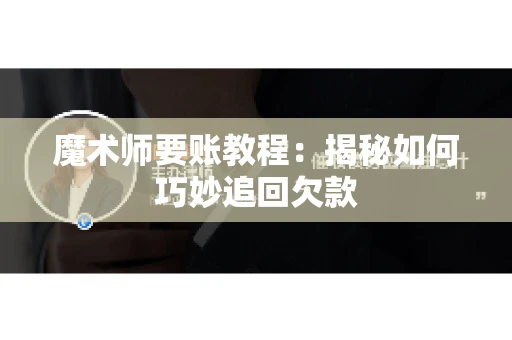 魔术师要账教程：揭秘如何巧妙追回欠款
