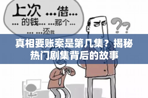 真相要账案是第几集？揭秘热门剧集背后的故事