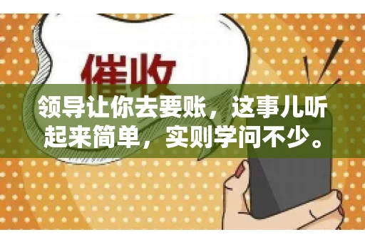 领导让你去要账，这事儿听起来简单，实则学问不少。我有个朋友，叫小王，最近就碰上了这样的难题。今天，咱们就聊聊这个话题，看看在职场中，面对领导交代的要账任务，我们应该怎么应对。