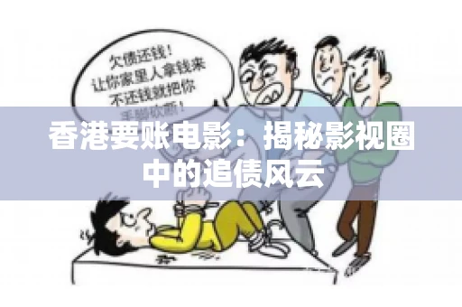 香港要账电影：揭秘影视圈中的追债风云