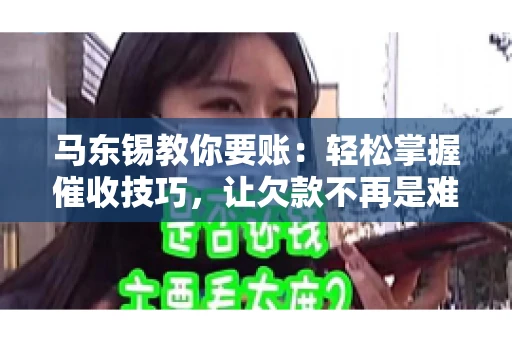 马东锡教你要账：轻松掌握催收技巧，让欠款不再是难题