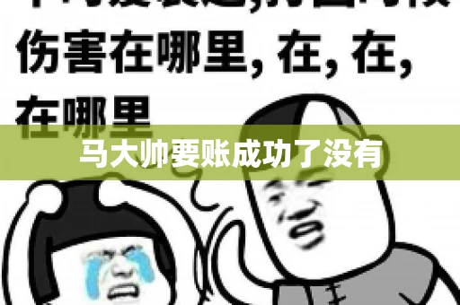马大帅要账成功了没有 马大帅要账成功了没有