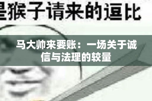 马大帅来要账：一场关于诚信与法理的较量