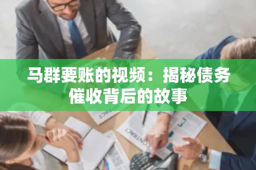 马群要账的视频:揭秘债务催收背后的故事 马群要账的视频:揭秘债务催收背后的故事