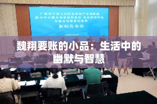 魏翔要账的小品:生活中的幽默与智慧 魏翔要账的小品:生活中的幽默与智慧
