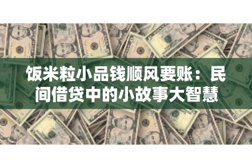 饭米粒小品钱顺风要账：民间借贷中的小故事大智慧