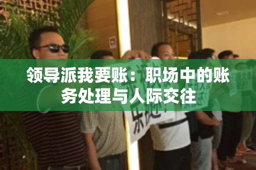 领导派我要账：职场中的账务处理与人际交往