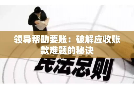 领导帮助要账：破解应收账款难题的秘诀