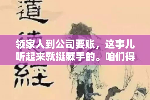 领家人到公司要账，这事儿听起来就挺棘手的。咱们得聊聊这其中的门道，毕竟，这涉及到家庭、法律和人情世故。话说回来，谁家没个难处呢？今天，咱们就聊聊这个话题，希望能给那些正为此头疼的朋友们提供点帮助。