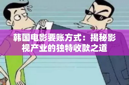 韩国电影要账方式：揭秘影视产业的独特收款之道