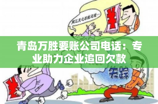 青岛万胜要账公司电话：专业助力企业追回欠款