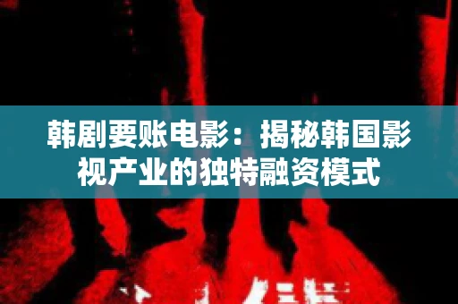 韩剧要账电影：揭秘韩国影视产业的独特融资模式