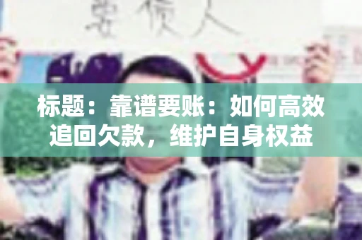 标题：靠谱要账：如何高效追回欠款，维护自身权益