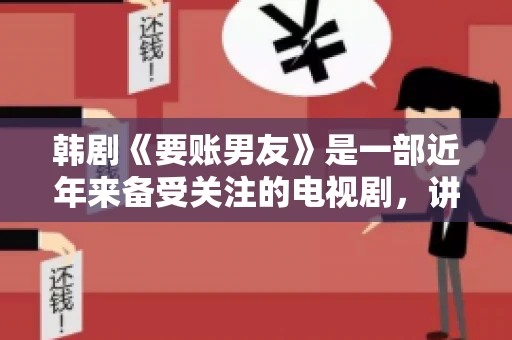 韩剧《要账男友》是一部近年来备受关注的电视剧，讲述了女主角在经历了一系列曲折的故事后，与男主角之间发生的浪漫爱情故事。这部剧不仅剧情引人入胜，还引发了许多观众对于“要账男友”这一角色的讨论。今天，我们就来聊聊这个话题。
