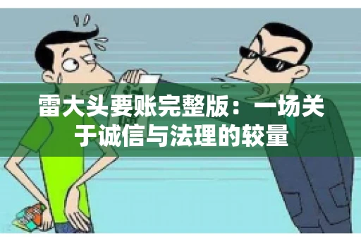 雷大头要账完整版：一场关于诚信与法理的较量