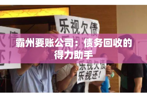 霸州要账公司:债务回收的得力助手 霸州要账公司:债务回收的得力助手