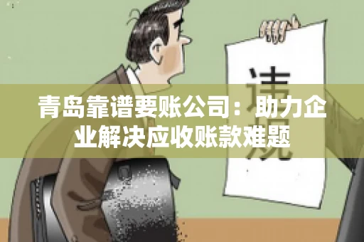 青岛靠谱要账公司：助力企业解决应收账款难题