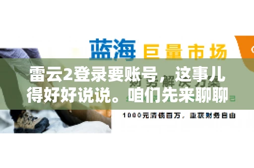 雷云2登录要账号，这事儿得好好说说。咱们先来聊聊，为什么登录游戏要账号？这背后可有不少门道呢。