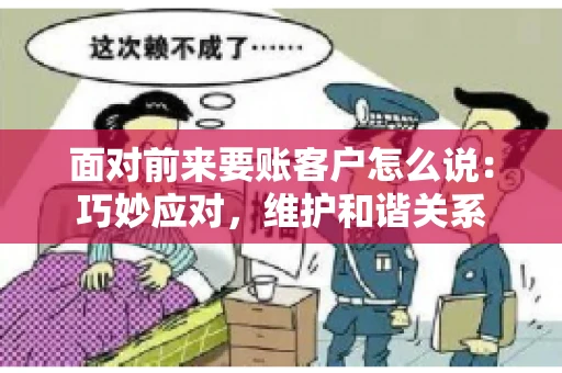 面对前来要账客户怎么说：巧妙应对，维护和谐关系