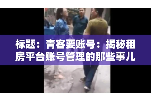 标题：青客要账号：揭秘租房平台账号管理的那些事儿