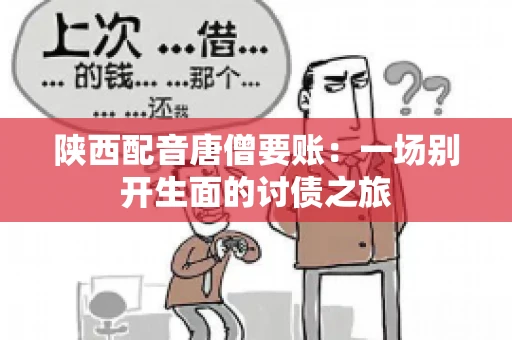 陕西配音唐僧要账：一场别开生面的讨债之旅